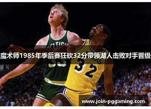 魔术师1985年季后赛狂砍32分带领湖人击败对手晋级