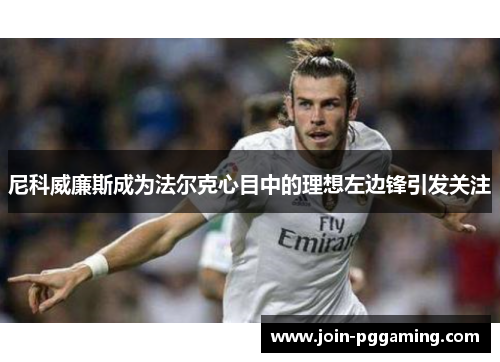 尼科威廉斯成为法尔克心目中的理想左边锋引发关注