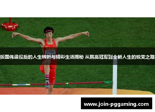 张国伟退役后的人生转折与精彩生活揭秘 从跳高冠军到全新人生的蜕变之路