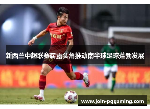 新西兰中超联赛崭露头角推动南半球足球蓬勃发展