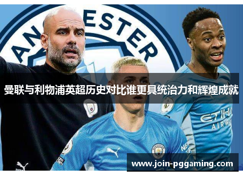 曼联与利物浦英超历史对比谁更具统治力和辉煌成就