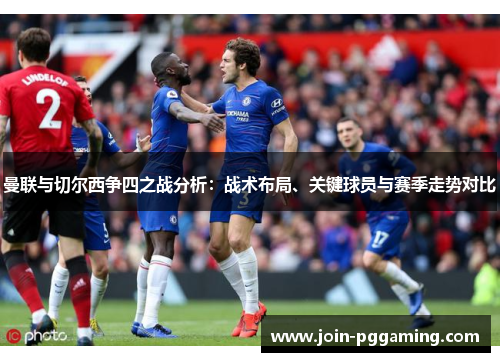 曼联与切尔西争四之战分析：战术布局、关键球员与赛季走势对比