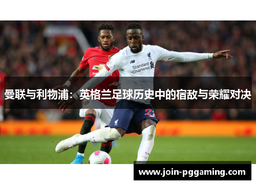 曼联与利物浦：英格兰足球历史中的宿敌与荣耀对决