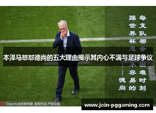 本泽马怒怼德尚的五大理由揭示其内心不满与足球争议