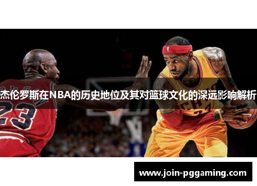 杰伦罗斯在NBA的历史地位及其对篮球文化的深远影响解析 杰伦罗斯在NBA的历史地位及其对篮球文化的深远影响解析