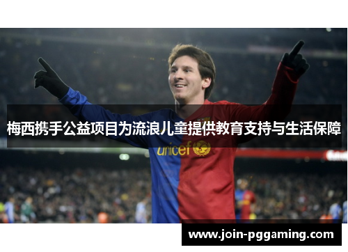 梅西携手公益项目为流浪儿童提供教育支持与生活保障