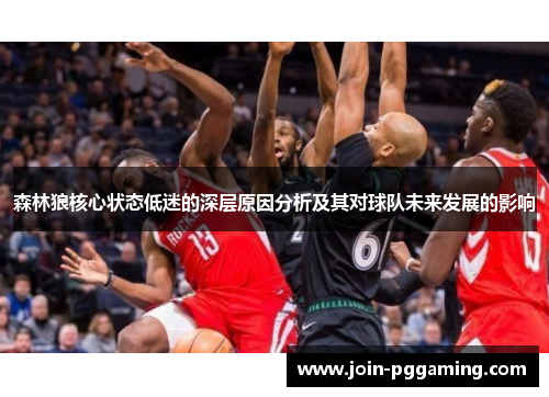 森林狼核心状态低迷的深层原因分析及其对球队未来发展的影响