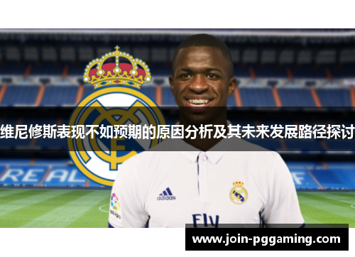 维尼修斯表现不如预期的原因分析及其未来发展路径探讨