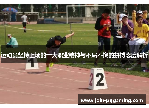 运动员坚持上场的十大职业精神与不屈不挠的拼搏态度解析