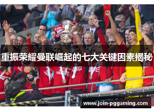 重振荣耀曼联崛起的七大关键因素揭秘