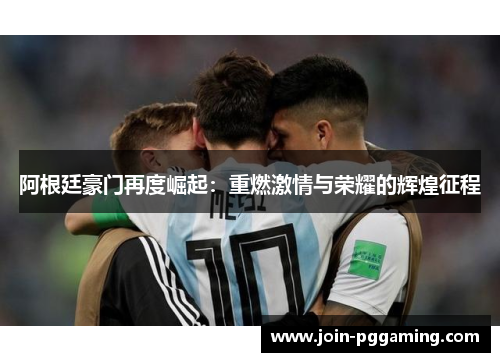 阿根廷豪门再度崛起：重燃激情与荣耀的辉煌征程